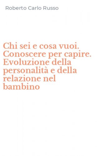 Chi sei e cosa vuoi. Conoscere per capire. Evoluzione della personalit&agrave; e della relazione nel bambino