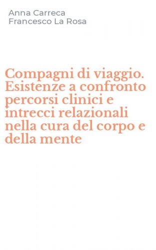 Compagni di viaggio. Esistenze a confronto percorsi clinici e intrecci relazionali nella cura del corpo e della mente