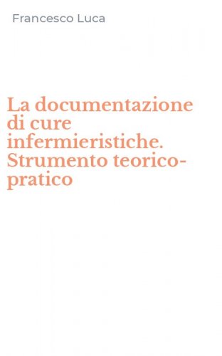 La documentazione di cure infermieristiche. Strumento teorico-pratico