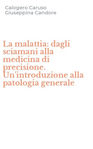 La malattia: dagli sciamani alla medicina di precisione. Un'introduzione alla patologia generale