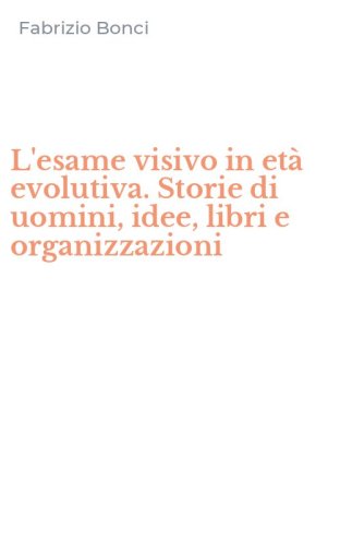 L'esame visivo in et&agrave; evolutiva. Storie di uomini, idee, libri e organizzazioni