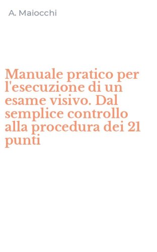 Manuale pratico per l'esecuzione di un esame visivo. Dal semplice controllo alla procedura dei 21 punti