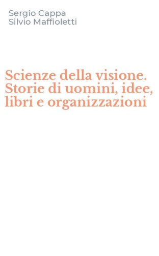 Scienze della visione. Storie di uomini, idee, libri e organizzazioni