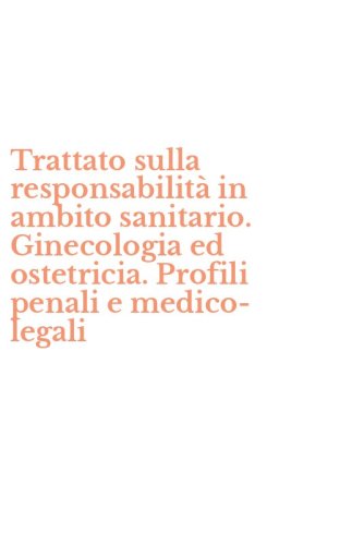 Trattato sulla responsabilit&agrave; in ambito sanitario. Ginecologia ed ostetricia. Profili penali e medico-legali