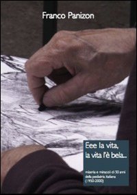 Eee la vita, la vita l'&egrave; bela. Miseria e miracoli in 50 anni di pediatria italiana (1950-2000)
