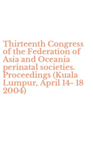 Thirteenth Congress of the Federation of Asia and Oceania perinatal societies. Proceedings (Kuala Lumpur, April 14-18 2004)