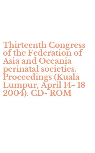Thirteenth Congress of the Federation of Asia and Oceania perinatal societies. Proceedings (Kuala Lumpur, April 14-18 2004). CD-ROM