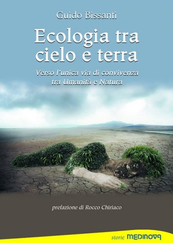 Ecologia tra cielo e terra. Verso l'unica via di convivenza tra Umanit&agrave; e Natura