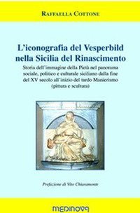 L'iconografia del Vesperbild nella Sicilia del Rinascimento. Storia dell'immagine della Piet&agrave; nel panorama sociale, politico e culturale siciliano dalla fine del XV secolo all'inizio del tardo Manierismo (pittura e scultura)