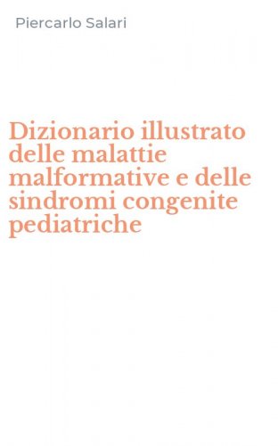 Dizionario illustrato delle malattie malformative e delle sindromi congenite pediatriche