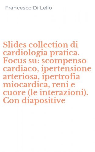 Slides collection di cardiologia pratica. Focus su: scompenso cardiaco, ipertensione arteriosa, ipertrofia miocardica, reni e cuore (le interazioni). Con diapositive