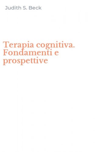 Terapia cognitiva. Fondamenti e prospettive