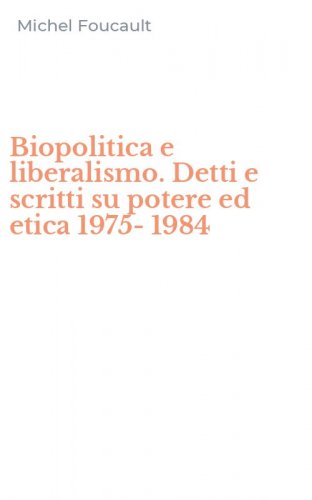 Biopolitica e liberalismo. Detti e scritti su potere ed etica 1975-1984