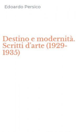 Destino e modernit&agrave;. Scritti d'arte (1929-1935)