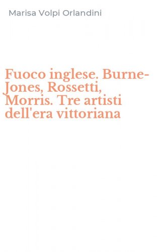 Fuoco inglese. Burne-Jones, Rossetti, Morris. Tre artisti dell'era vittoriana