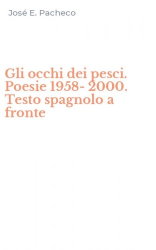 Gli occhi dei pesci. Poesie 1958-2000. Testo spagnolo a fronte