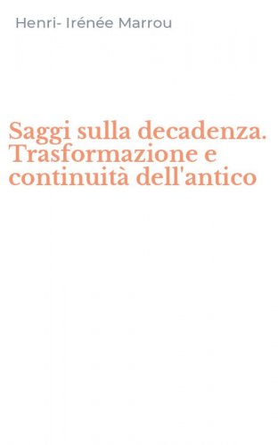 Saggi sulla decadenza. Trasformazione e continuit&agrave; dell'antico