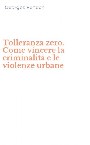 Tolleranza zero. Come vincere la criminalit&agrave; e le violenze urbane