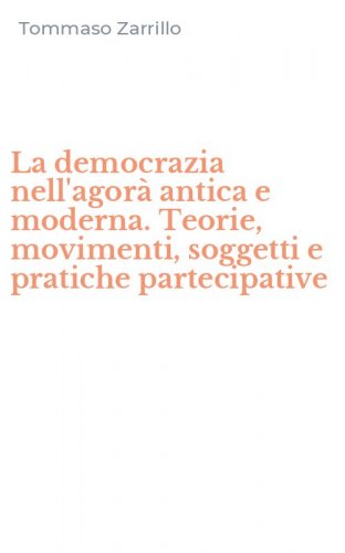 La democrazia nell'agor&agrave; antica e moderna. Teorie, movimenti, soggetti e pratiche partecipative