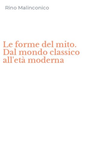 Le forme del mito. Dal mondo classico all'et&agrave; moderna