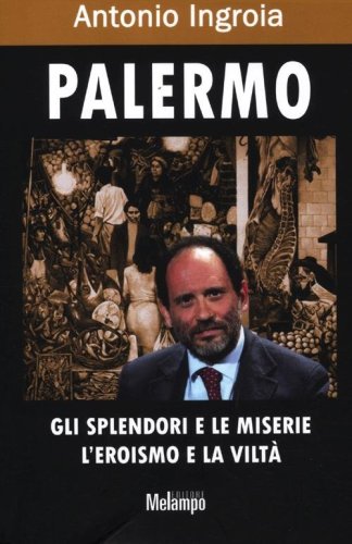 Palermo. Gli splendori e le miserie, l'eroismo e la vilt&agrave;