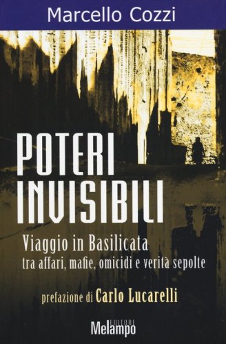 Poteri invisibili. Viaggio in Basilicata tra affari, mafie, omicidi e verit&agrave; sepolte