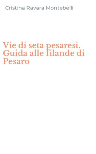 Vie di seta pesaresi. Guida alle filande di Pesaro