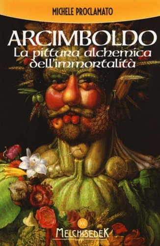 Giuseppe Arcimboldo. La pittura alchemica dell'immortalit&agrave;