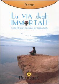 La via degli immortali. Come ritrovare la chiave per l'immortalit&agrave;