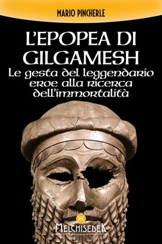 L'epopea di Gilgamesh. Le gesta del leggendario eroe alla ricerca dell'immortalit&agrave;
