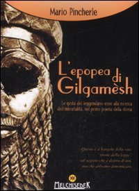 L'epopea di Gilgamesh. Le gesta del leggendario eroe alla ricerca dell'immortalit&agrave;, nel primo poema della storia