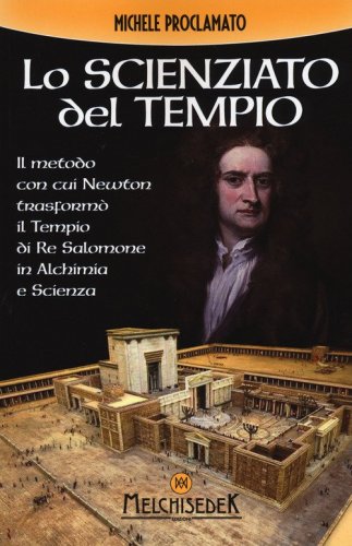 Lo scienziato del tempio. Il metodo con cui Newton trasform&ograve; il tempio di re Salomone in alchimia e scienza