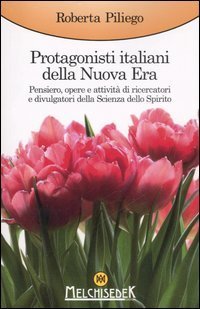 Protagonisti italiani della Nuova Era. Pensiero, opere e attivit&agrave; di ricercatori e divulgatori della Scienza dello Spirito