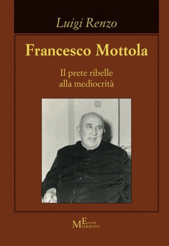 Francesco Mottola. Il prete ribelle alla mediocrit&agrave;
