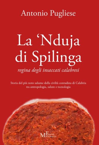 La 'nduja di Spilinga - regina degli insaccati calabresi. Storia del pi&ugrave; noto salume della civilt&agrave; contadina di Calabria tra antropologia, salute e tecnologia
