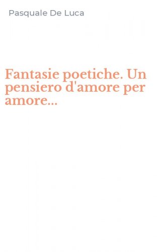 Fantasie poetiche. Un pensiero d'amore per amore...