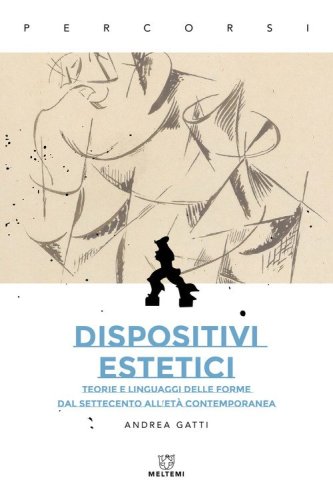 Dispositivi estetici. Teorie e linguaggi delle forme dal Settecento all'et&agrave; contemporanea