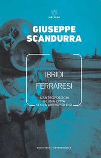 Ibridi ferraresi. L'antropologia in una citt&agrave; senza antropologi