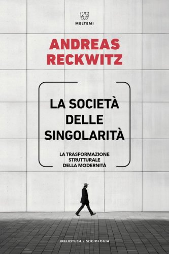La societ&agrave; delle singolarit&agrave;. La trasformazione strutturale della modernit&agrave;