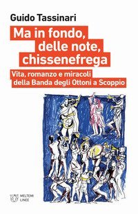 Ma in fondo, delle note, chissenefrega. Vita, romanzo e miracoli della Banda degli Ottoni a Scoppio
