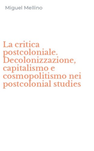 La critica postcoloniale. Decolonizzazione, capitalismo e cosmopolitismo nei postcolonial studies