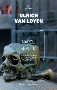 Napoli sepolta. Viaggio nei riti di fondazione di una citt&agrave;