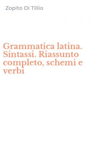Grammatica latina. Sintassi. Riassunto completo, schemi e verbi