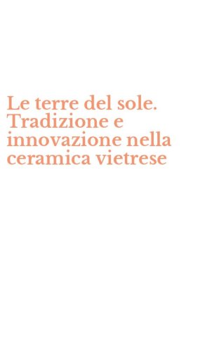 Le terre del sole. Tradizione e innovazione nella ceramica vietrese