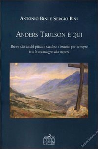 Anders Trulson &egrave; qui. Breve storia del pittore svedese rimasto per sempre tra le montagne abruzzesi. Ediz. italiana e inglese