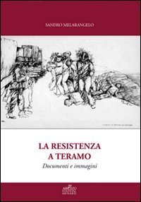 La resistenza a Teramo. Documenti e immagini. Da Bosco Martese alla Liberazione. Cronache dal 14 Giugno 1943 al 17 Giugno 1944 - CRONACHE DAL 14 GIUGNO 1943 AL 17 GIUGNO 1944 (LA)