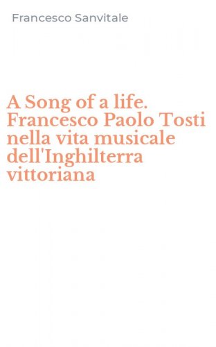 A Song of a life. Francesco Paolo Tosti nella vita musicale dell'Inghilterra vittoriana