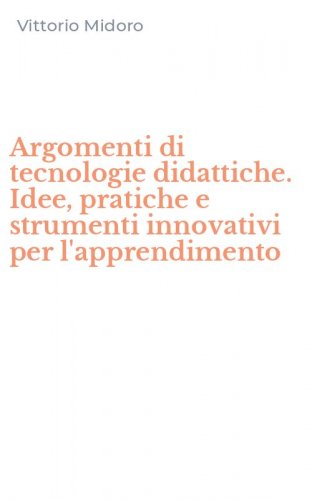Argomenti di tecnologie didattiche. Idee, pratiche e strumenti innovativi per l'apprendimento