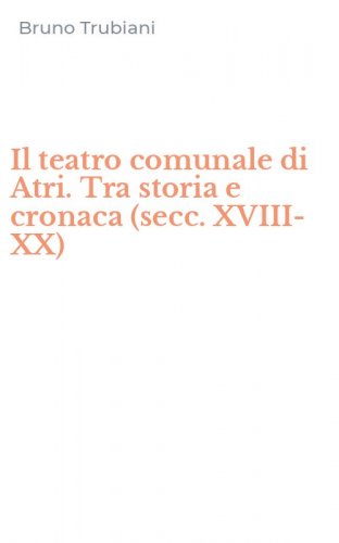 Il teatro comunale di Atri. Tra storia e cronaca (secc. XVIII-XX)