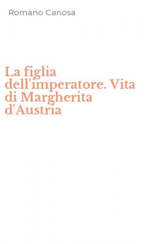 La figlia dell'imperatore. Vita di Margherita d'Austria